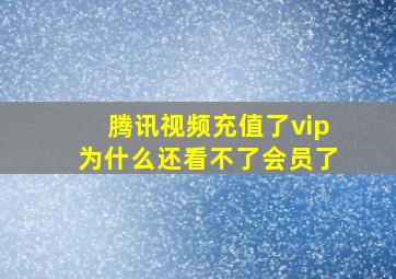 腾讯视频充值了vip为什么还看不了会员了