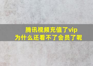 腾讯视频充值了vip为什么还看不了会员了呢