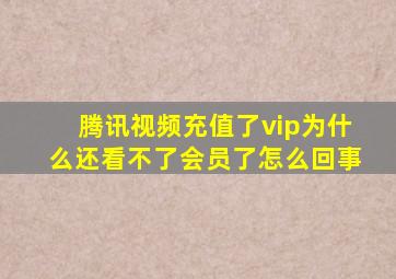 腾讯视频充值了vip为什么还看不了会员了怎么回事