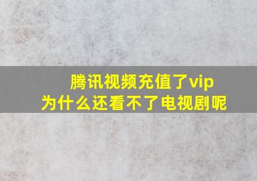 腾讯视频充值了vip为什么还看不了电视剧呢