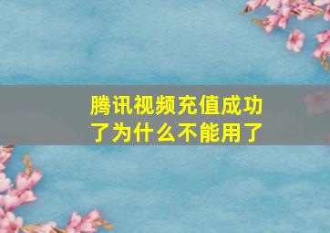 腾讯视频充值成功了为什么不能用了