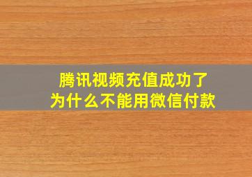 腾讯视频充值成功了为什么不能用微信付款