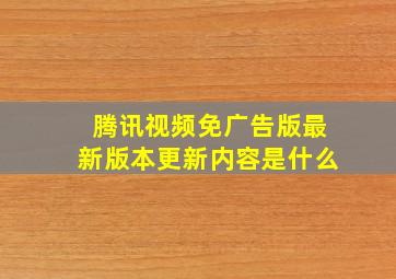 腾讯视频免广告版最新版本更新内容是什么