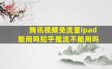 腾讯视频免流量ipad能用吗知乎推流不能用吗