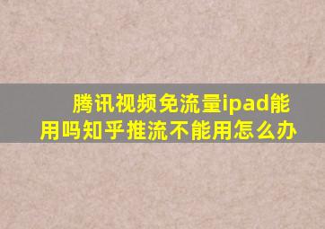 腾讯视频免流量ipad能用吗知乎推流不能用怎么办