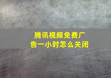 腾讯视频免费广告一小时怎么关闭