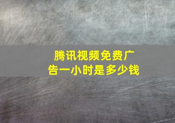 腾讯视频免费广告一小时是多少钱