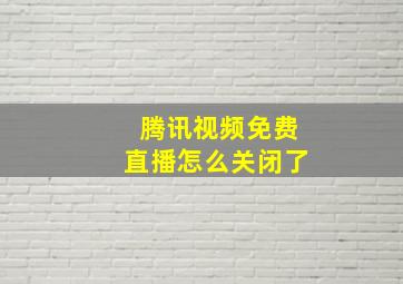 腾讯视频免费直播怎么关闭了