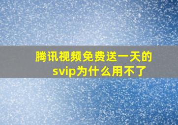 腾讯视频免费送一天的svip为什么用不了