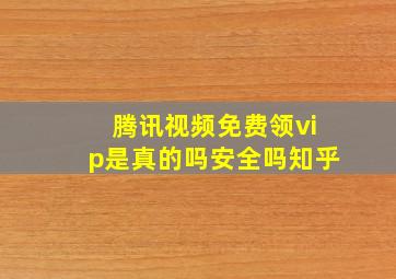 腾讯视频免费领vip是真的吗安全吗知乎