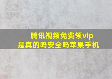 腾讯视频免费领vip是真的吗安全吗苹果手机