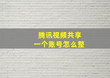 腾讯视频共享一个账号怎么整