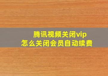 腾讯视频关闭vip怎么关闭会员自动续费