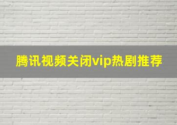 腾讯视频关闭vip热剧推荐