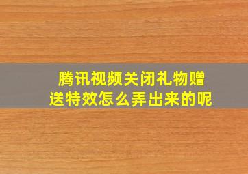 腾讯视频关闭礼物赠送特效怎么弄出来的呢