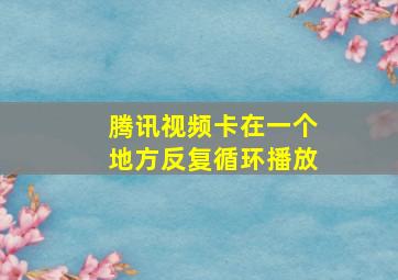 腾讯视频卡在一个地方反复循环播放