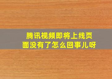 腾讯视频即将上线页面没有了怎么回事儿呀