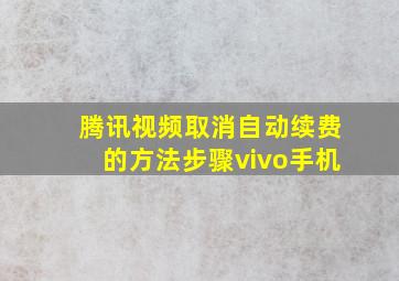 腾讯视频取消自动续费的方法步骤vivo手机