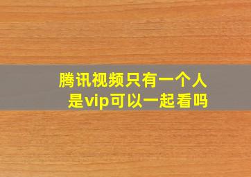 腾讯视频只有一个人是vip可以一起看吗