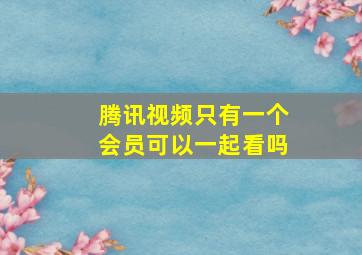 腾讯视频只有一个会员可以一起看吗