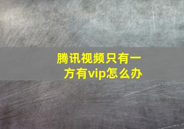 腾讯视频只有一方有vip怎么办