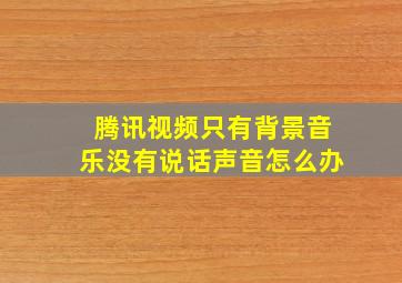 腾讯视频只有背景音乐没有说话声音怎么办