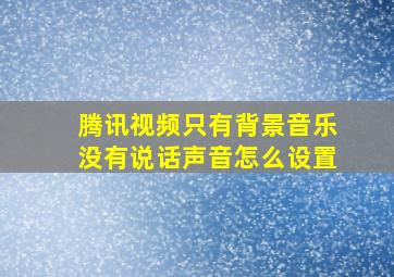 腾讯视频只有背景音乐没有说话声音怎么设置