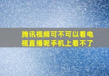 腾讯视频可不可以看电视直播呢手机上看不了