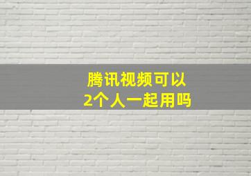 腾讯视频可以2个人一起用吗