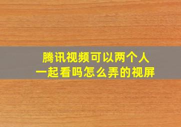 腾讯视频可以两个人一起看吗怎么弄的视屏