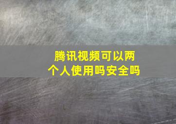 腾讯视频可以两个人使用吗安全吗