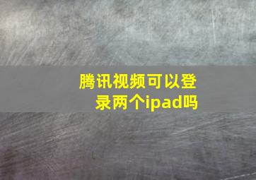 腾讯视频可以登录两个ipad吗