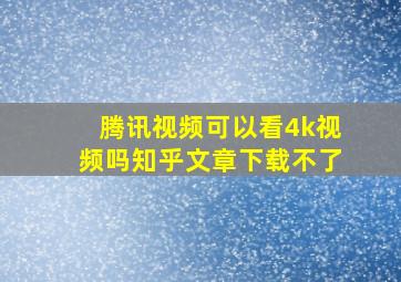 腾讯视频可以看4k视频吗知乎文章下载不了