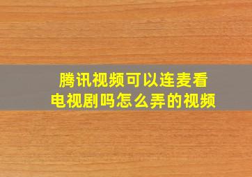 腾讯视频可以连麦看电视剧吗怎么弄的视频