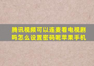 腾讯视频可以连麦看电视剧吗怎么设置密码呢苹果手机