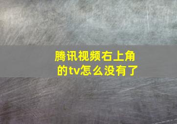 腾讯视频右上角的tv怎么没有了