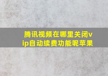 腾讯视频在哪里关闭vip自动续费功能呢苹果