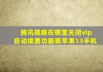 腾讯视频在哪里关闭vip自动续费功能呢苹果13手机