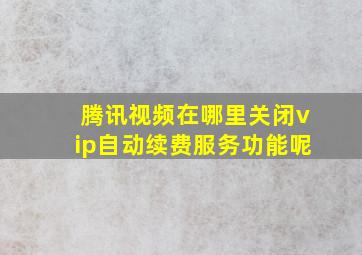 腾讯视频在哪里关闭vip自动续费服务功能呢