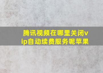 腾讯视频在哪里关闭vip自动续费服务呢苹果