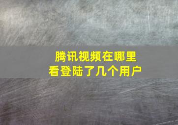 腾讯视频在哪里看登陆了几个用户