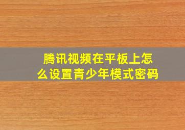 腾讯视频在平板上怎么设置青少年模式密码