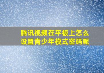 腾讯视频在平板上怎么设置青少年模式密码呢