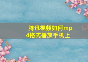 腾讯视频如何mp4格式播放手机上