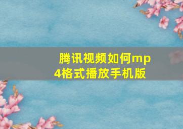 腾讯视频如何mp4格式播放手机版