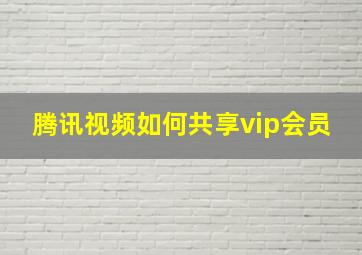 腾讯视频如何共享vip会员