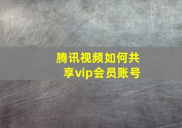 腾讯视频如何共享vip会员账号