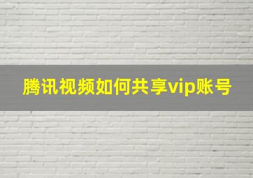 腾讯视频如何共享vip账号