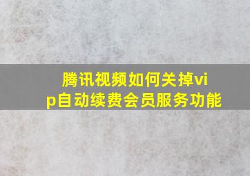 腾讯视频如何关掉vip自动续费会员服务功能