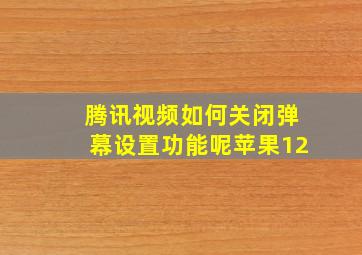 腾讯视频如何关闭弹幕设置功能呢苹果12